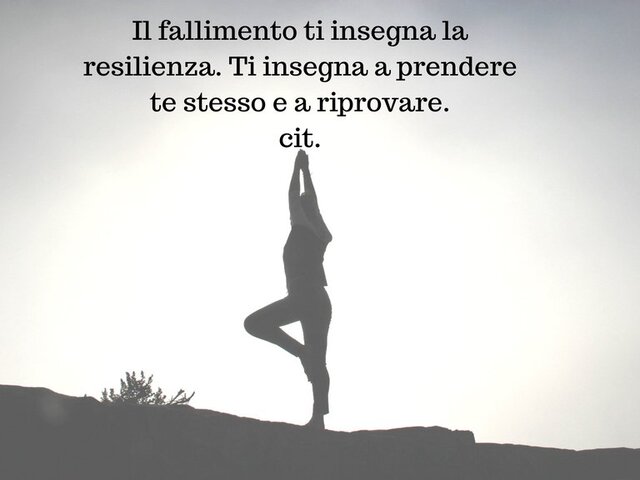 Il fallimento ti insegna la resilienza. Ti insegna a prendere te stesso e riprovare.