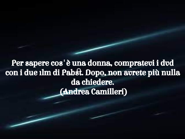 Per sapere cos'è una donna, compratevi i dvd con i due film di Pabst. Dopo, non avrete più nulla da chiedere.(Andrea Camilleri)