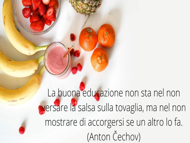 La buona educazione non sta nel non versare la salsa sulla tovaglia, ma nel non mostrare di accorgersi se un altro lo fa.(Anton Čechov)