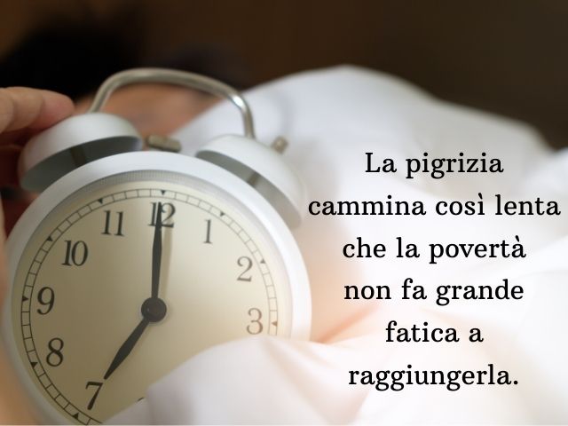 La pigrizia cammina così lenta che la povertà non fa grande fatica a raggiungerla.(Confucio)