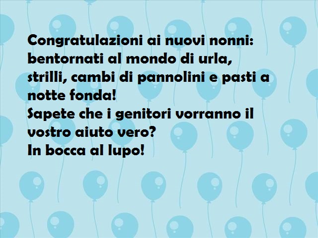 Congratulazioni ai nuovi nonni: bentornati al mondo di urla, strilli, cambi di pannolini e pasti a notte fonda! Sapete che i genitori vorranno il vostro aiuto vero? In bocca al lupo!