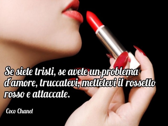 Se siete tristi, se avete un problema d'amore, truccatevi, mettetevi il rossetto rosso e attaccate.(Coco Chanel)