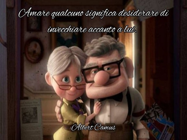 Amare qualcuno significa desiderare di invecchiare accanto a lui.(Albert Camus)