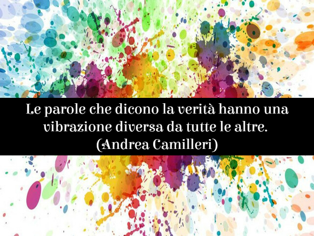Le parole che dicono la verità hanno una vibrazione diversa da tutte le altre.(Andrea Camilleri)