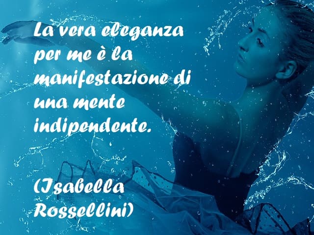 La vera eleganza per me è la manifestazione di una mente indipendente. (Isabella Rossellini)