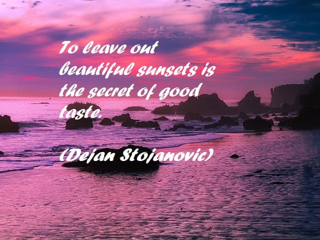 To leave out beautiful sunsets is the secret of good taste. (Tralasciare splendidi tramonti è il segreto del buon gusto). (Dejan Stojanovic)