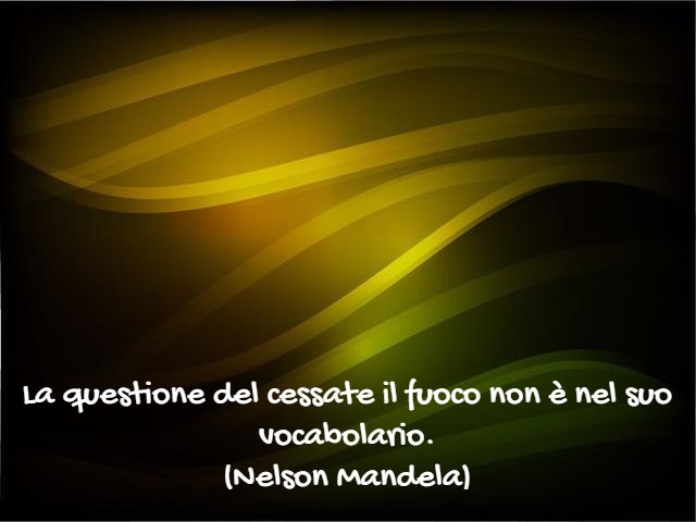 La questione del cessate il fuoco non è nel suo vocabolario.(Nelson Mandela)
