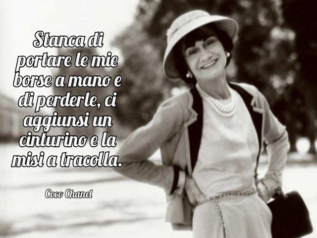 Stanca di portare le mie borse a mano e di perderle, ci aggiunsi un cinturino e la misi a tracolla.(Coco Chanel)
