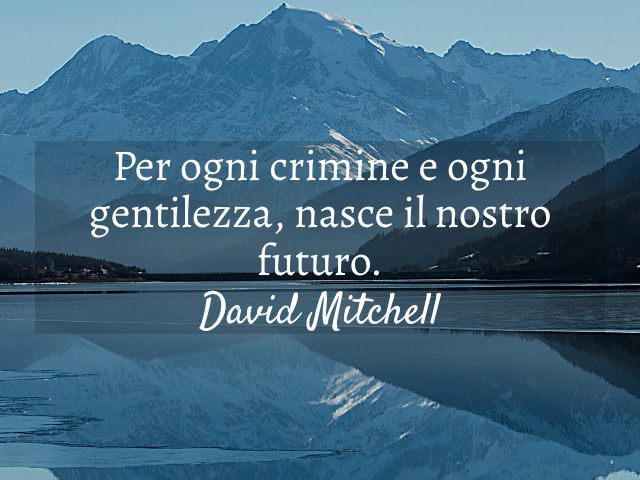 Per ogni crimine e ogni gentilezza, nasce il nostro futuro. (David Mitchell)