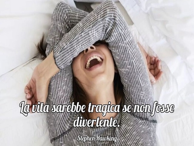 La vita sarebbe tragica se non fosse divertente.(Stephen Hawking)