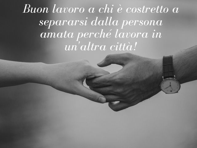 Buon lavoro a chi è costretto a separarsi dalla persona amata perché lavora in un'altra città!