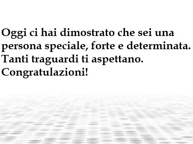 Oggi ci hai dimostrato che sei una persona speciale, forte e determinata. Tanti traguardi ti aspettano. Congratulazioni!
