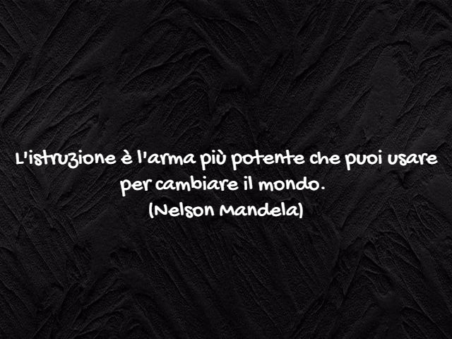 L'istruzione è l'arma più potente che puoi usare per cambiare il mondo.(Nelson Mandela)