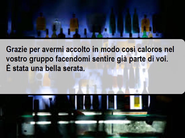 Grazie per avermi accolto in modo così caloros nel vostro gruppo facendomi sentire già parte di voi. È stata una bella serata.
