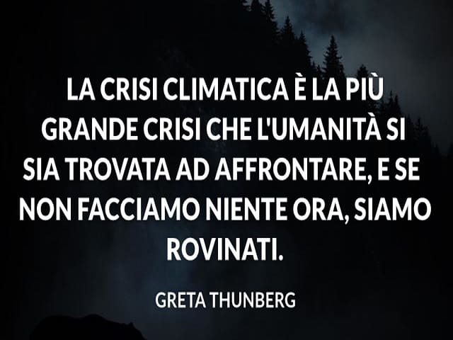La crisi climatica è la più grande crisi che l'umanità si sia trovata ad affrontare, e se non facciamo niente ora, siamo rovinati.(Greta Thunberg)
