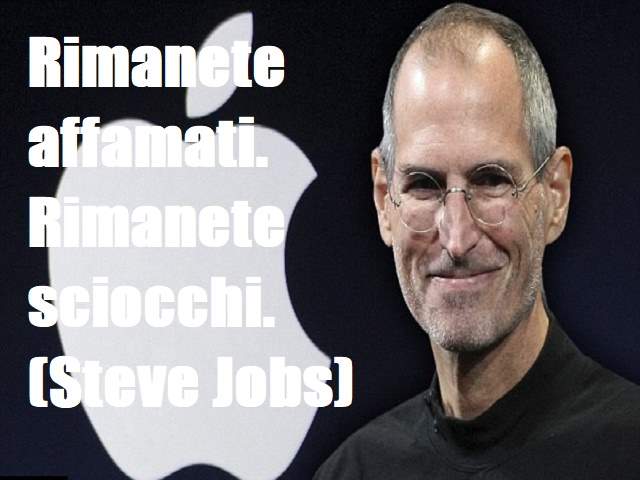 Rimanete affamati. Rimanete sciocchi.(Steve Jobs)