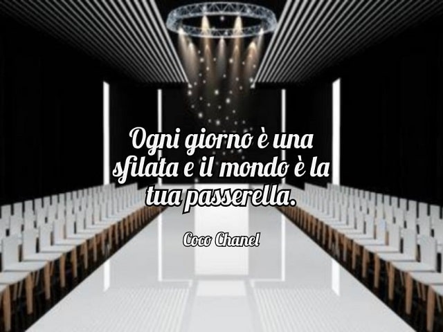 Ogni giorno è una sfilata e il mondo è la tua passerella.(Coco Chanel)