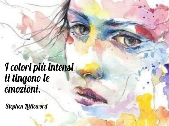 I colori più intensi li tingono le emozioni.(Stephen Littleword)