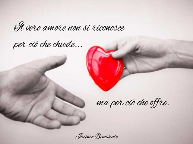 Il vero amore non si riconosce per ciò che chiede, ma per ciò che offre.(Jacinto Benavente)