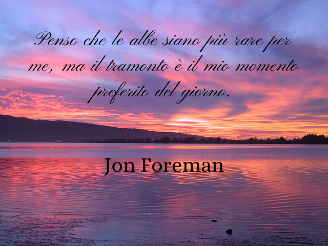 Penso che le albe siano più rare per me, ma il tramonto è il mio momento preferito del giorno.(Jon Foreman)