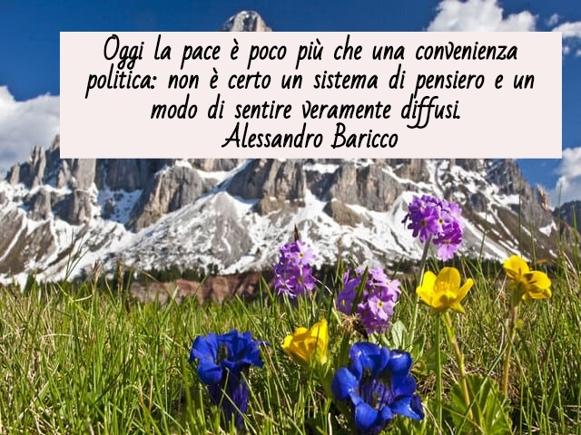 Oggi la pace è poco più che una convenienza politica: non è certo un sistema di pensiero e un modo di sentire veramente diffusi.(Alessandro Baricco)