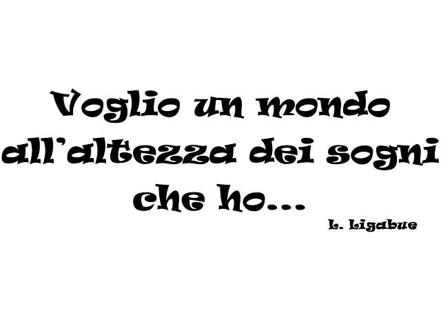 Voglio un mondo all'altezza dei sogni che ho...(da Voglio volere)