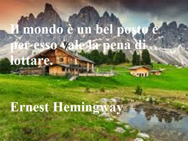 Il mondo è un bel posto e per esso vale la pena di lottare.(Ernest Hemingway )