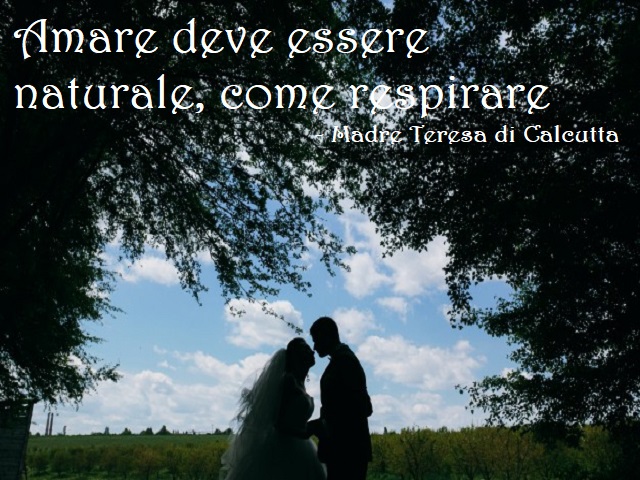 Amare deve essere naturale, come respirare. Madre Teresa di Calcutta