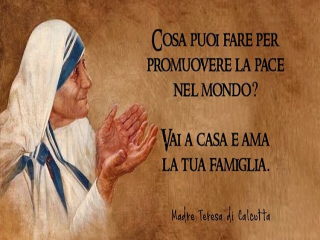 Cosa puoi fare per promuovere la pace nel mondo? Vai a casa e ama la tua famiglia. Madre Teresa di Calcutta