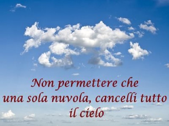 Non permettere che una sola nuvola, cancelli tutto il cielo.