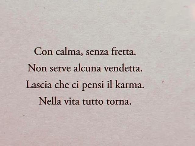 Con calma, senza fretta. Non serve alcuna vendetta. Lascia che ci pensi il karma. Nella vita tutto torna.