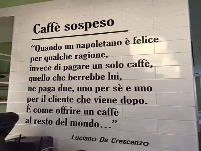 Quando un napoletano è felice per qualche ragione, invece di pagare un solo caffè, quello che berrebbe lui, ne paga due, uno per sé e uno per il cliente che viene dopo. È come offrire un caffè al resto del mondo... (Luciano de Crescenzo)