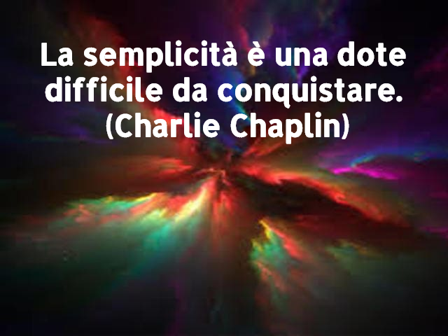 La semplicità è una dote difficile da conquistare.(Charlie Chaplin)