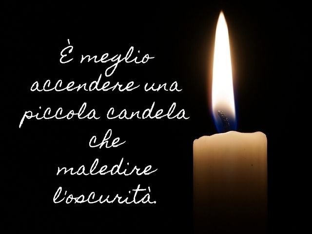 È meglio accendere una piccola candela che maledire l'oscurità.(Confucio)