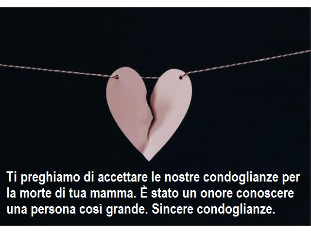 Ti preghiamo di accettare le nostre condoglianze per la morte di tua mamma. È stato un onore conoscere una persona così grande. Sincere condoglianze.