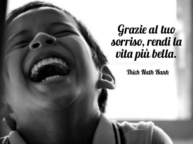 Grazie al tuo sorriso, rendi la vita più bella.(Thich Nath Hanh)