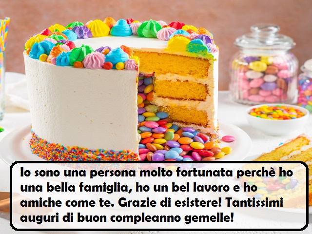 Io sono una persona molto fortunata perchè ho una bella famiglia, ho un bel lavoro e ho amiche come te. Grazie di esistere! Tantissimi auguri di buon compleanno gemelle!