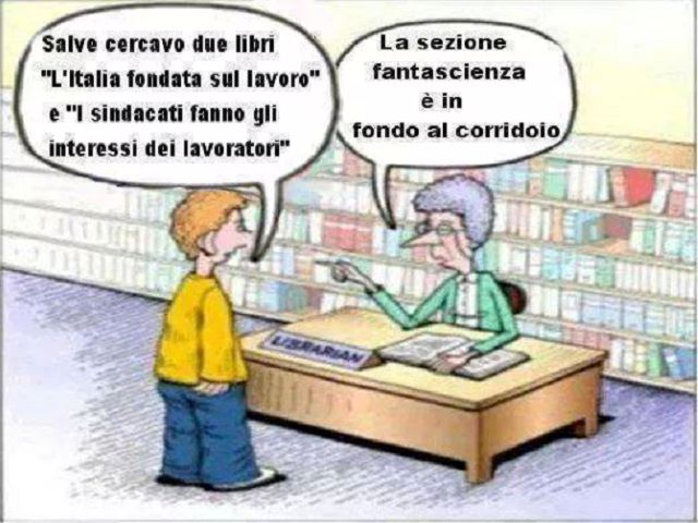 Salve, stavo cercando due libri: "L'Italia fondata sul lavoro" e "I sindacati fanno gli interessi dei lavoratori".La sezione fantascienza è in fondo al corridoio.