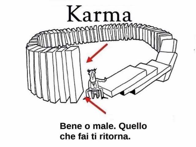 Karma. Bene o male. Quello che fai ti ritorna.