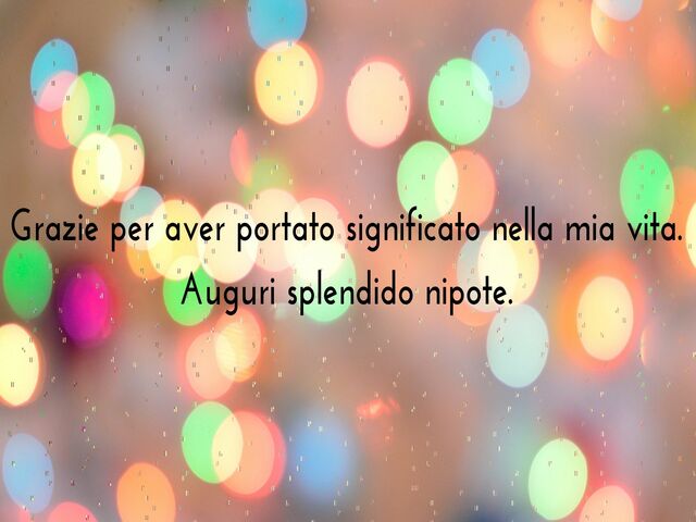 Grazie per aver portato significato nella mia vita. Auguri splendido nipote.