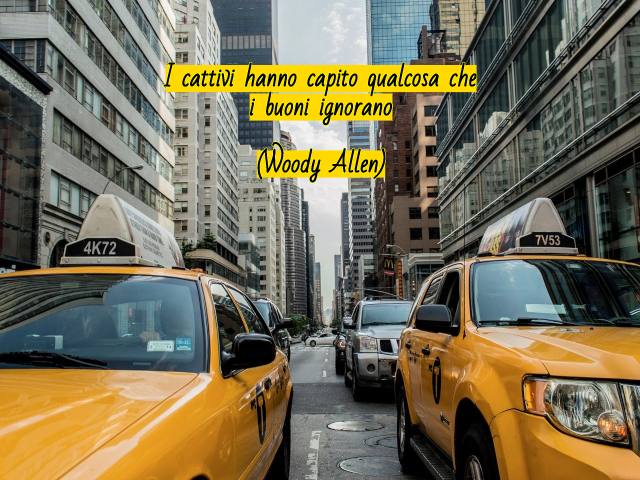 I cattivi hanno capito qualcosa che i buoni ignorano.(Woody Alen)