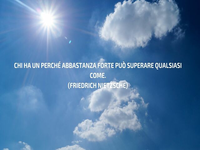 Chi ha un perché abbastanza forte può superare qualsiasi come.(Friedrich Nietzsche)