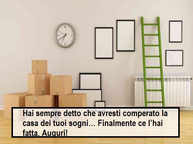 Hai sempre detto che avresti comperato la casa dei tuoi sogni… Finalmente ce l’hai fatta. Auguri!