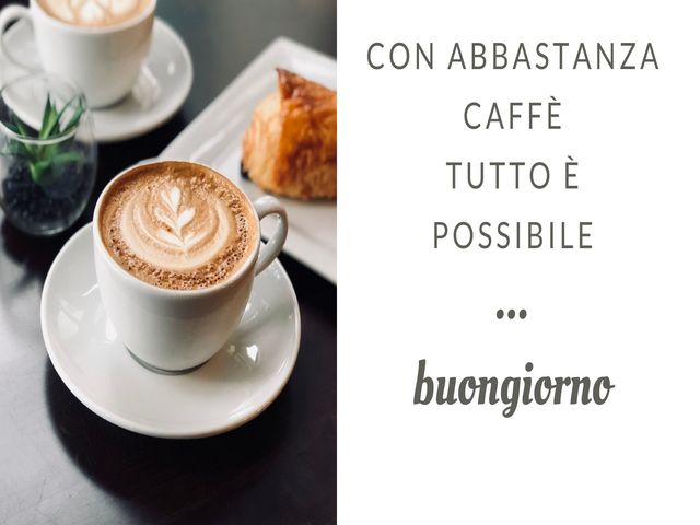 Con abbastanza caffè tutto è possibile. Buongiorno