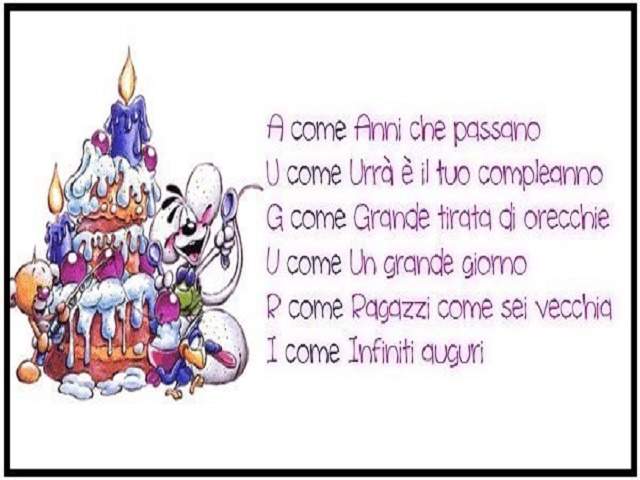 A come anni che passano.U come urrà, è il tuo compleanno.G come grande tirata di orecchie.U come un grande abbraccio.R come ragazzi, come sei vecchia!I come infiniti auguri.