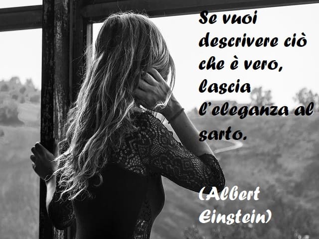 Se vuoi descrivere ciò che è vero, lascia l'eleganza al sarto. (Albert Einstein)