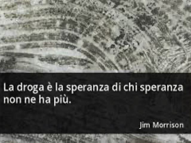La droga è la speranza di chi speranza non ne ha più. (Jim Morrison)