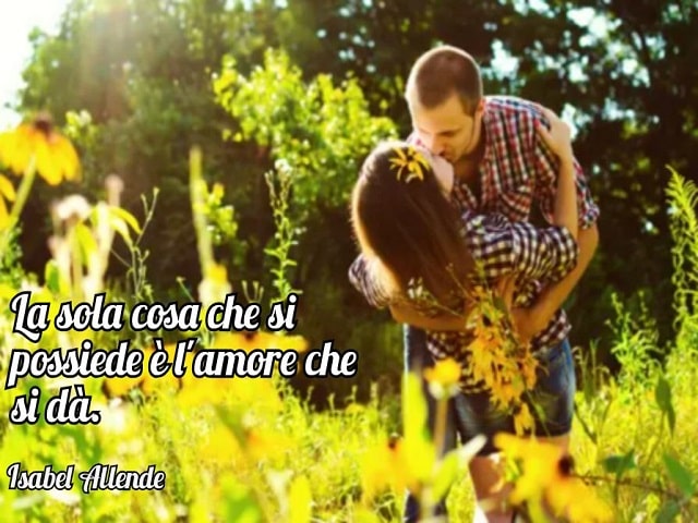 La sola cosa che si possiede è l'amore che si dà.(Isabel Allende)