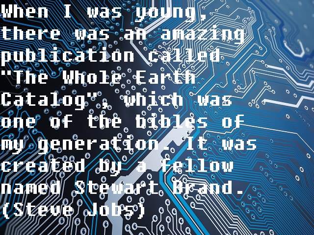 When I was young, there was an amazing publication called The Whole Earth Catalog, which was one of the bibles of my generation. It was created by a fellow named Stewart Brand(Quando ero giovane, c'era una straordinaria pubblicazione chiamata The Whole Ea