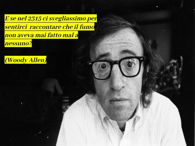 E se nel 2315 ci svegliassimo per sentirci raccontare che il fumo non aveva mai fatto male a nessuno?(Woody Allen)